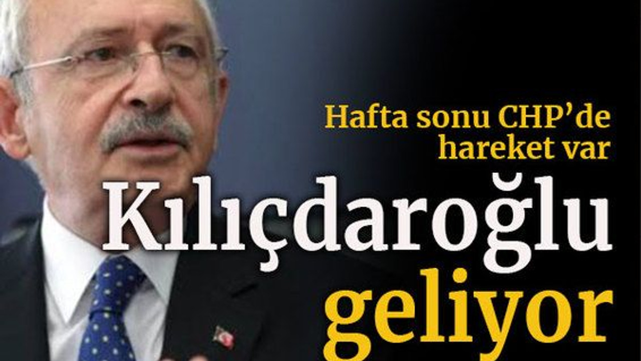 Hafta sonu CHP’de hareket var Kılıçdaroğlu geliyor